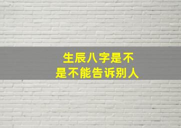 生辰八字是不是不能告诉别人