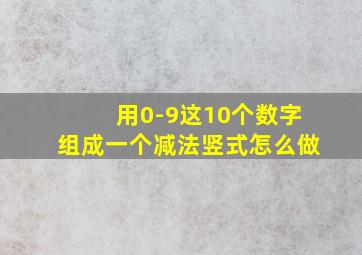 用0-9这10个数字组成一个减法竖式怎么做