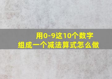 用0-9这10个数字组成一个减法算式怎么做