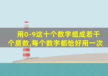 用0-9这十个数字组成若干个质数,每个数字都恰好用一次