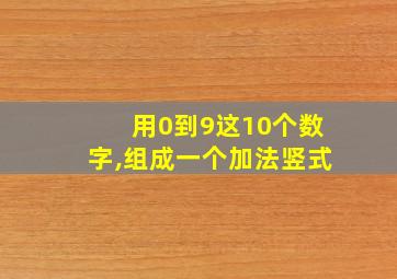 用0到9这10个数字,组成一个加法竖式