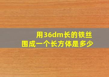 用36dm长的铁丝围成一个长方体是多少