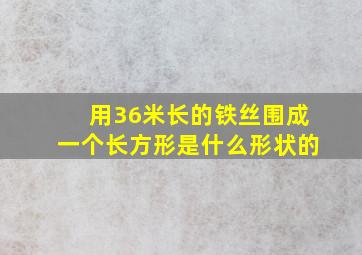 用36米长的铁丝围成一个长方形是什么形状的