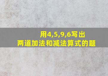 用4,5,9,6写出两道加法和减法算式的题