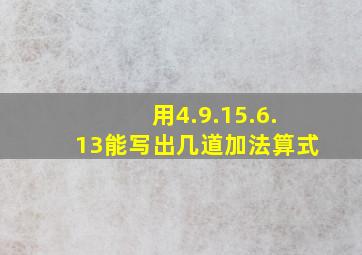 用4.9.15.6.13能写出几道加法算式