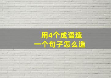 用4个成语造一个句子怎么造