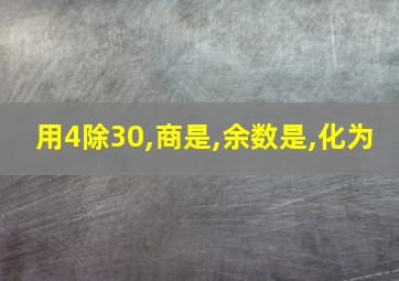 用4除30,商是,余数是,化为