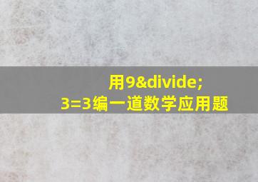 用9÷3=3编一道数学应用题