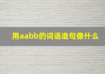 用aabb的词语造句像什么