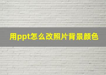 用ppt怎么改照片背景颜色