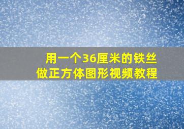 用一个36厘米的铁丝做正方体图形视频教程