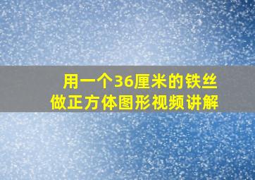 用一个36厘米的铁丝做正方体图形视频讲解