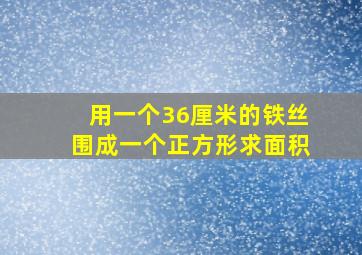 用一个36厘米的铁丝围成一个正方形求面积