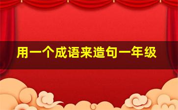 用一个成语来造句一年级