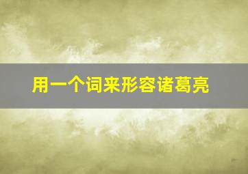 用一个词来形容诸葛亮