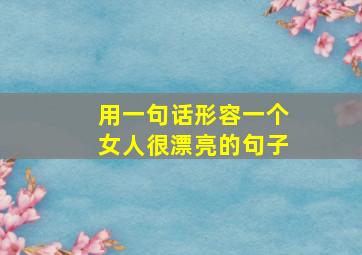 用一句话形容一个女人很漂亮的句子