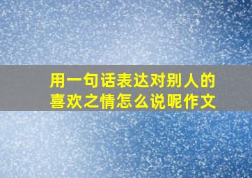 用一句话表达对别人的喜欢之情怎么说呢作文