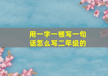 用一字一顿写一句话怎么写二年级的