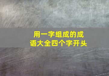 用一字组成的成语大全四个字开头