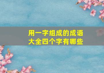 用一字组成的成语大全四个字有哪些