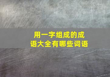 用一字组成的成语大全有哪些词语