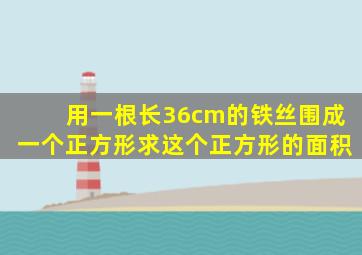 用一根长36cm的铁丝围成一个正方形求这个正方形的面积