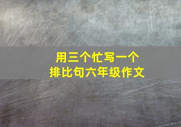 用三个忙写一个排比句六年级作文