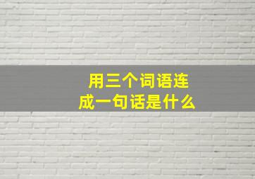 用三个词语连成一句话是什么