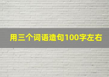 用三个词语造句100字左右