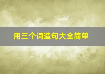 用三个词造句大全简单