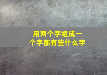 用两个字组成一个字都有些什么字