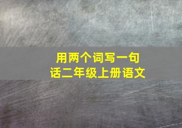 用两个词写一句话二年级上册语文