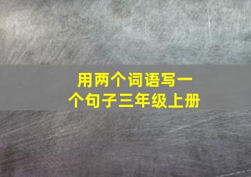 用两个词语写一个句子三年级上册