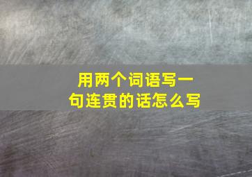 用两个词语写一句连贯的话怎么写