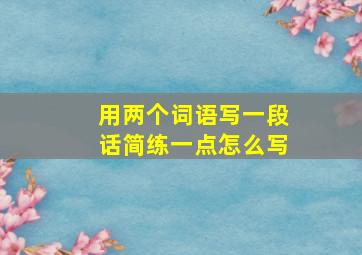 用两个词语写一段话简练一点怎么写