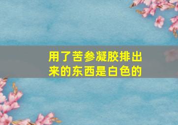 用了苦参凝胶排出来的东西是白色的