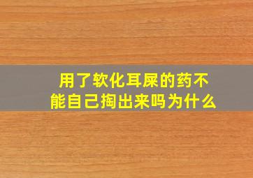 用了软化耳屎的药不能自己掏出来吗为什么