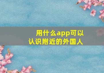 用什么app可以认识附近的外国人