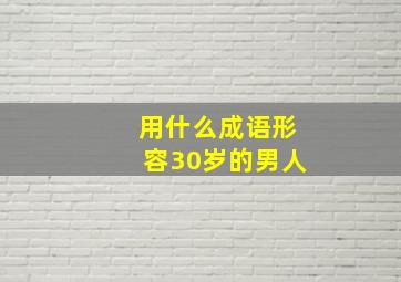 用什么成语形容30岁的男人