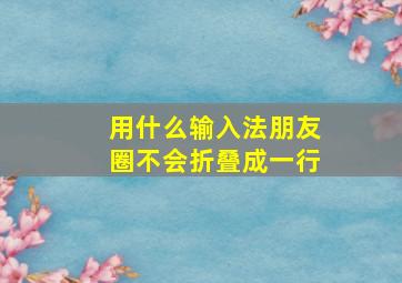 用什么输入法朋友圈不会折叠成一行