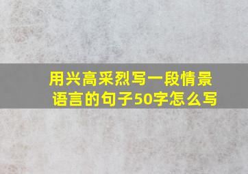 用兴高采烈写一段情景语言的句子50字怎么写