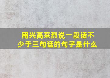 用兴高采烈说一段话不少于三句话的句子是什么