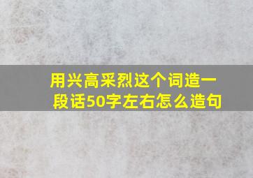 用兴高采烈这个词造一段话50字左右怎么造句