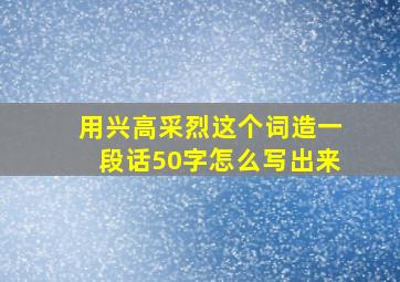 用兴高采烈这个词造一段话50字怎么写出来