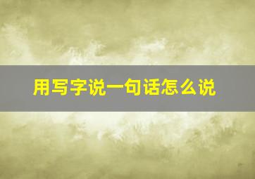 用写字说一句话怎么说