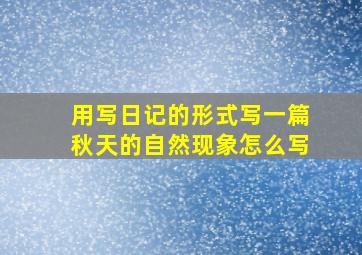 用写日记的形式写一篇秋天的自然现象怎么写