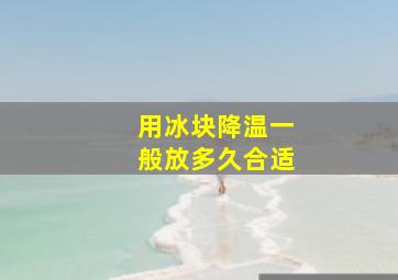 用冰块降温一般放多久合适