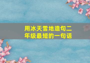 用冰天雪地造句二年级最短的一句话