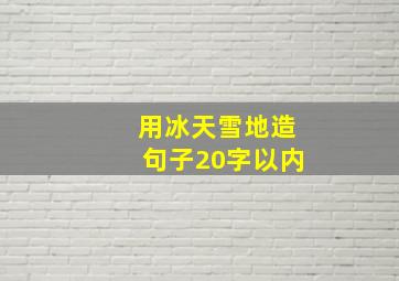 用冰天雪地造句子20字以内