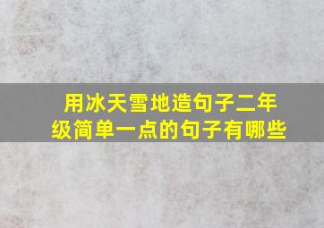 用冰天雪地造句子二年级简单一点的句子有哪些